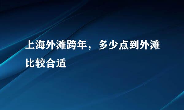 上海外滩跨年，多少点到外滩比较合适