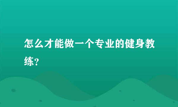 怎么才能做一个专业的健身教练？