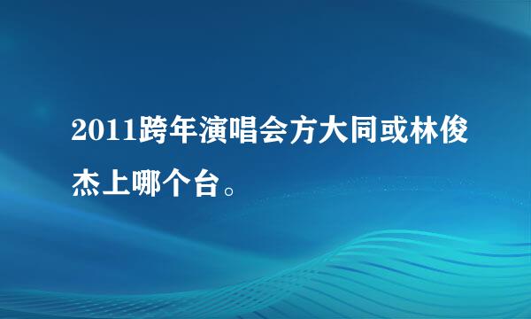 2011跨年演唱会方大同或林俊杰上哪个台。