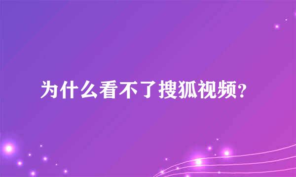 为什么看不了搜狐视频？