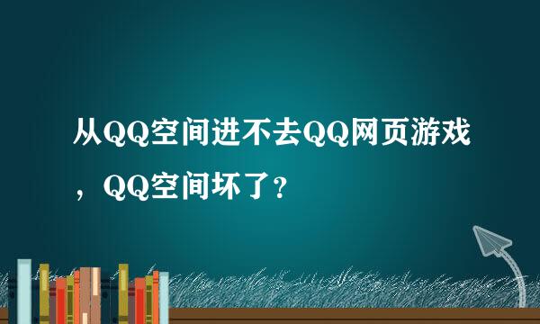 从QQ空间进不去QQ网页游戏，QQ空间坏了？