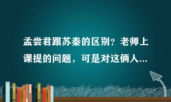 孟尝君跟苏秦的区别？老师上课提的问题，可是对这俩人都不熟，小伙伴们帮帮忙啊！要尽量详细哦 THX~