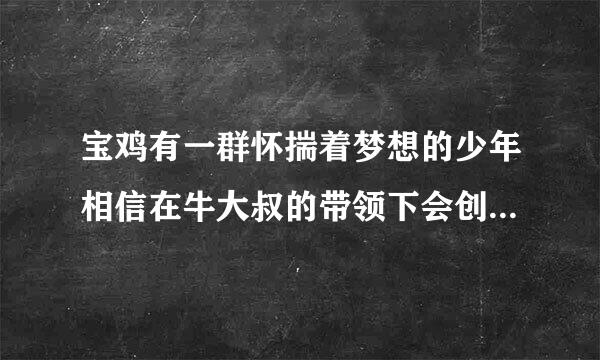 宝鸡有一群怀揣着梦想的少年相信在牛大叔的带领下会创造生命的奇迹网络科技有限公司怎么样？