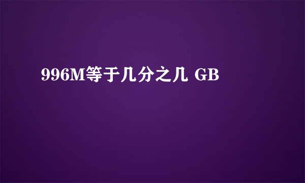 996M等于几分之几 GB