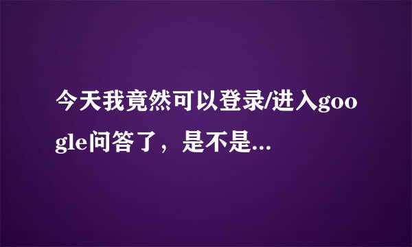 今天我竟然可以登录/进入google问答了，是不是google问答解封了？