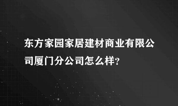 东方家园家居建材商业有限公司厦门分公司怎么样？