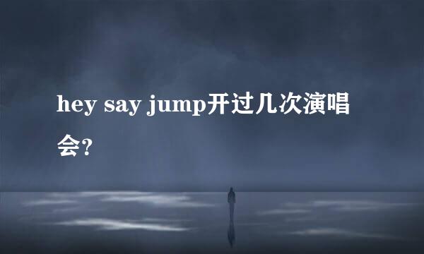 hey say jump开过几次演唱会？