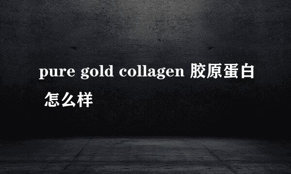 pure gold collagen 胶原蛋白 怎么样