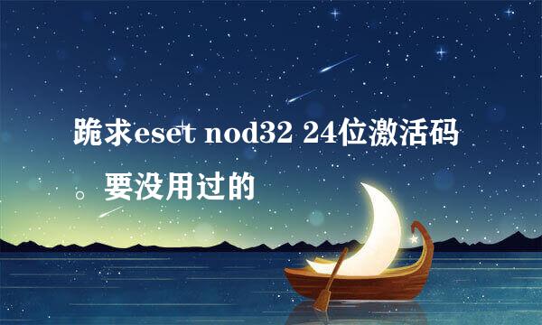 跪求eset nod32 24位激活码。要没用过的