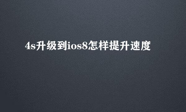 4s升级到ios8怎样提升速度