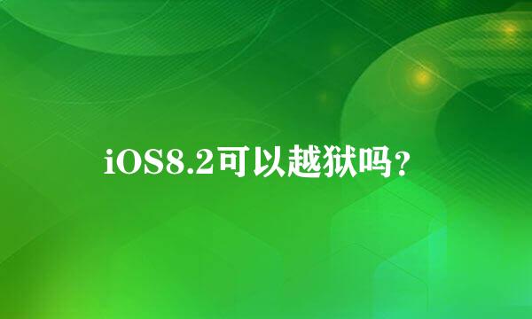 iOS8.2可以越狱吗？