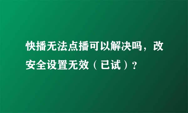 快播无法点播可以解决吗，改安全设置无效（已试）？