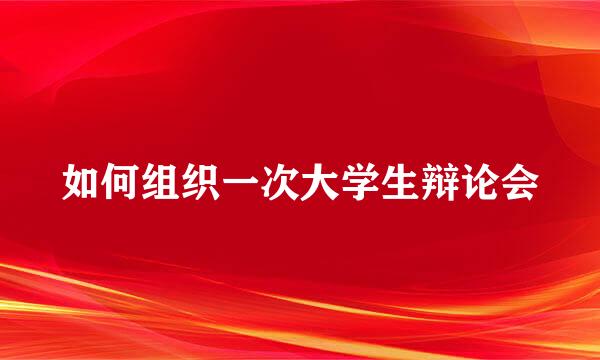 如何组织一次大学生辩论会