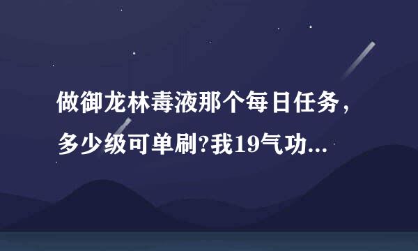 做御龙林毒液那个每日任务，多少级可单刷?我19气功过不去啊!