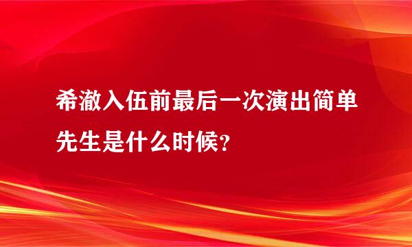 希澈入伍前最后一次演出简单先生是什么时候？