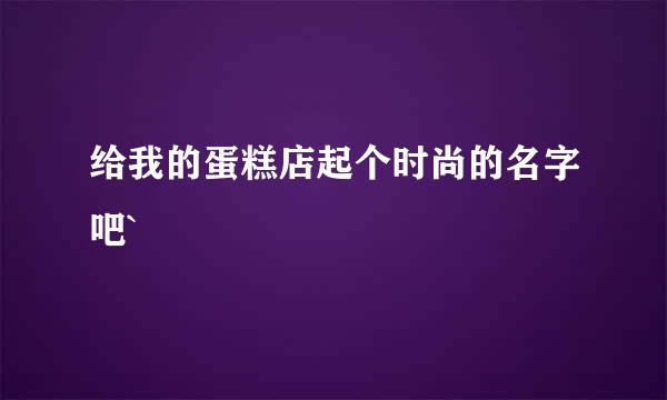 给我的蛋糕店起个时尚的名字吧`