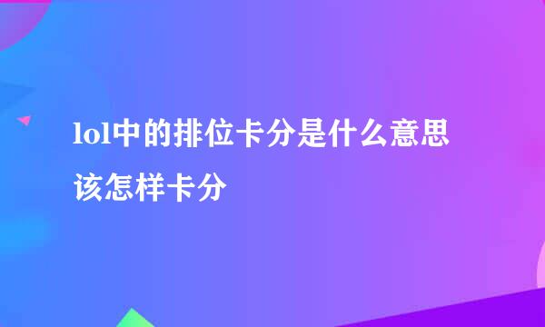 lol中的排位卡分是什么意思 该怎样卡分