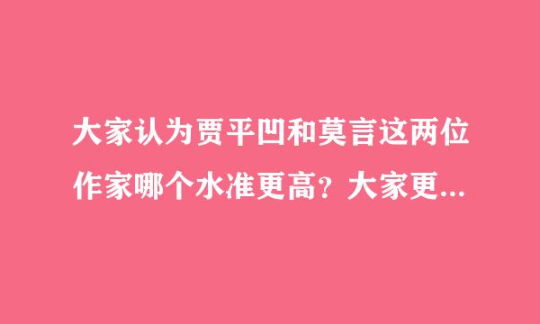 大家认为贾平凹和莫言这两位作家哪个水准更高？大家更喜好哪个？谢谢