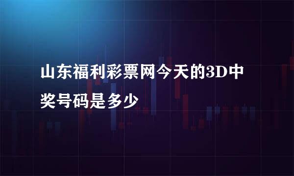 山东福利彩票网今天的3D中奖号码是多少