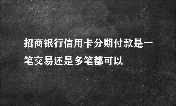 招商银行信用卡分期付款是一笔交易还是多笔都可以