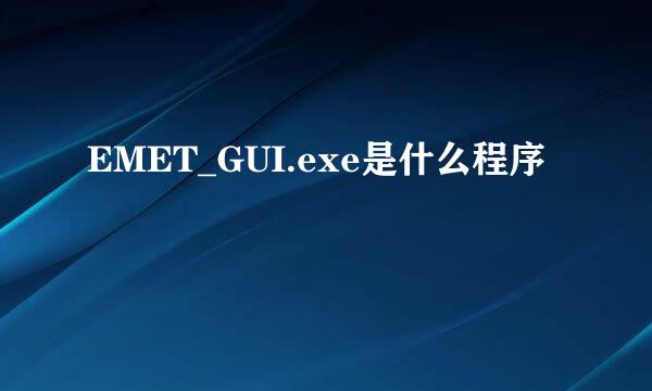 EMET_GUI.exe是什么程序