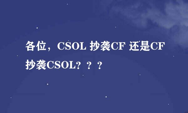 各位，CSOL 抄袭CF 还是CF抄袭CSOL？？？