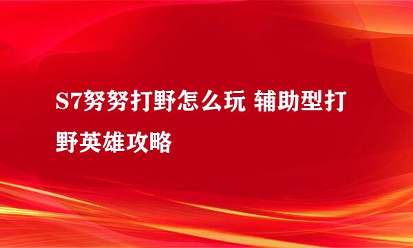 S7努努打野怎么玩 辅助型打野英雄攻略