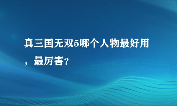 真三国无双5哪个人物最好用，最厉害？