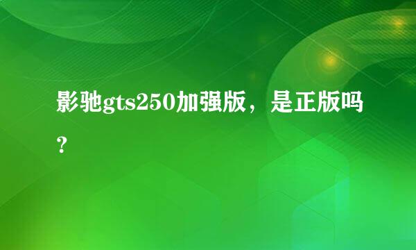 影驰gts250加强版，是正版吗？