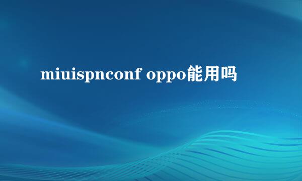 miuispnconf oppo能用吗