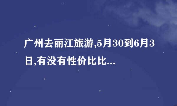 广州去丽江旅游,5月30到6月3日,有没有性价比比较高的旅游团推荐