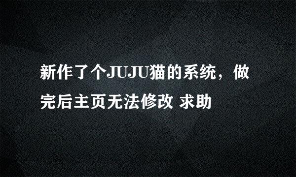 新作了个JUJU猫的系统，做完后主页无法修改 求助