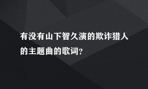 有没有山下智久演的欺诈猎人的主题曲的歌词？