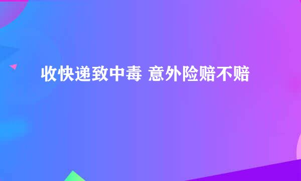 收快递致中毒 意外险赔不赔