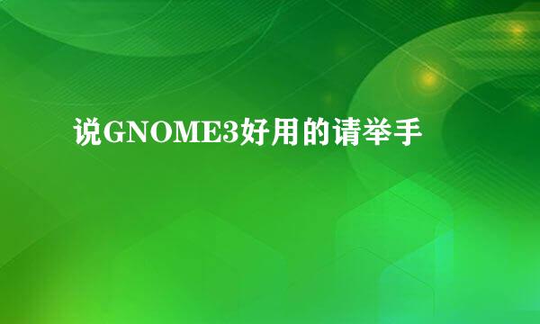 说GNOME3好用的请举手