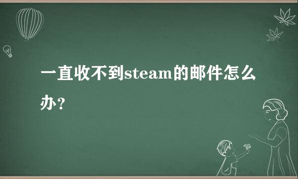 一直收不到steam的邮件怎么办？