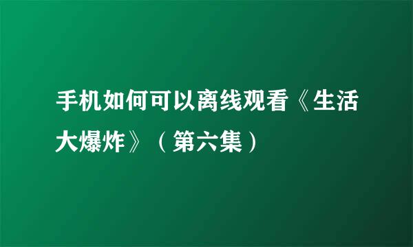 手机如何可以离线观看《生活大爆炸》（第六集）