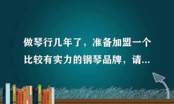 做琴行几年了，准备加盟一个比较有实力的钢琴品牌，请问哪个好？