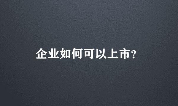 企业如何可以上市？