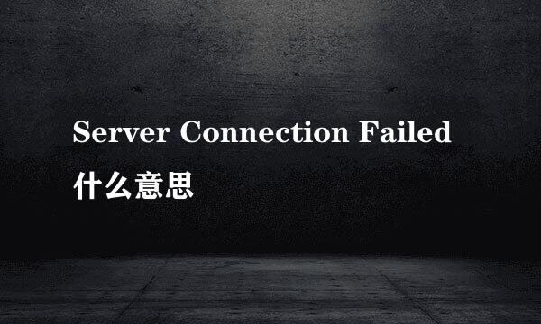 Server Connection Failed什么意思