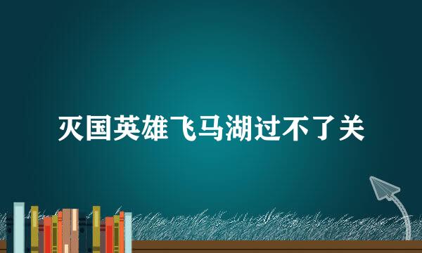 灭国英雄飞马湖过不了关