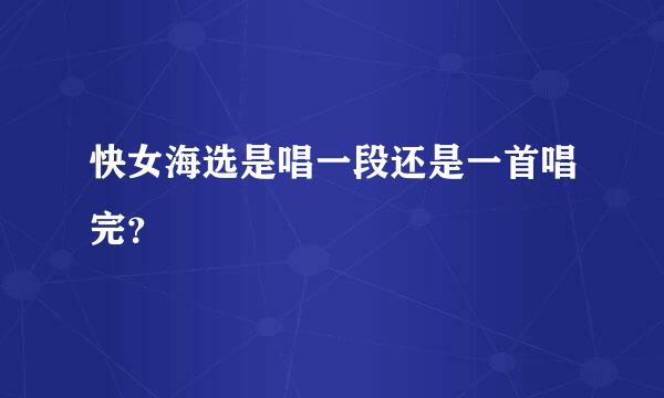 快女海选是唱一段还是一首唱完？