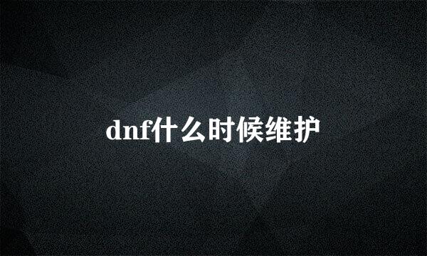 dnf什么时候维护