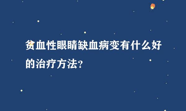 贫血性眼睛缺血病变有什么好的治疗方法？