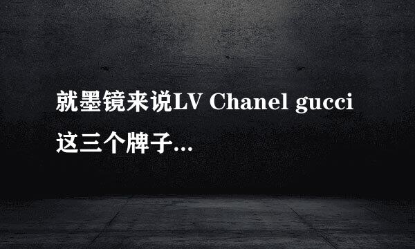 就墨镜来说LV Chanel gucci这三个牌子哪个比较贵，比较好？