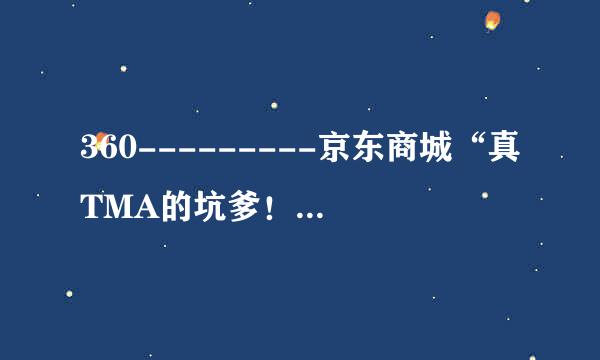 360---------京东商城“真TMA的坑爹！大家请传阅！--给他差评他就给你来“发布失败，你未购买过此商品”！