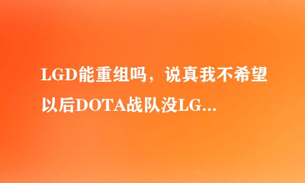 LGD能重组吗，说真我不希望以后DOTA战队没LGD，我就没兴趣看比赛了