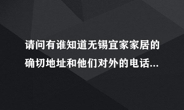 请问有谁知道无锡宜家家居的确切地址和他们对外的电话吗？谢谢了