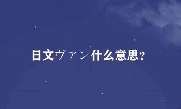 日文ヴァン什么意思？