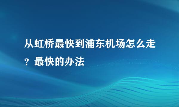 从虹桥最快到浦东机场怎么走？最快的办法